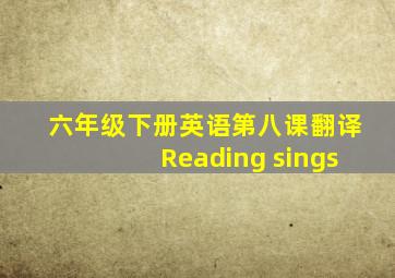 六年级下册英语第八课翻译Reading sings